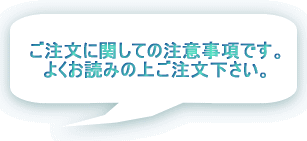 ご注文に関しての注意事項です。 よくお読みの上ご注文下さい。 